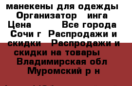 манекены для одежды › Организатор ­ инга › Цена ­ 100 - Все города, Сочи г. Распродажи и скидки » Распродажи и скидки на товары   . Владимирская обл.,Муромский р-н